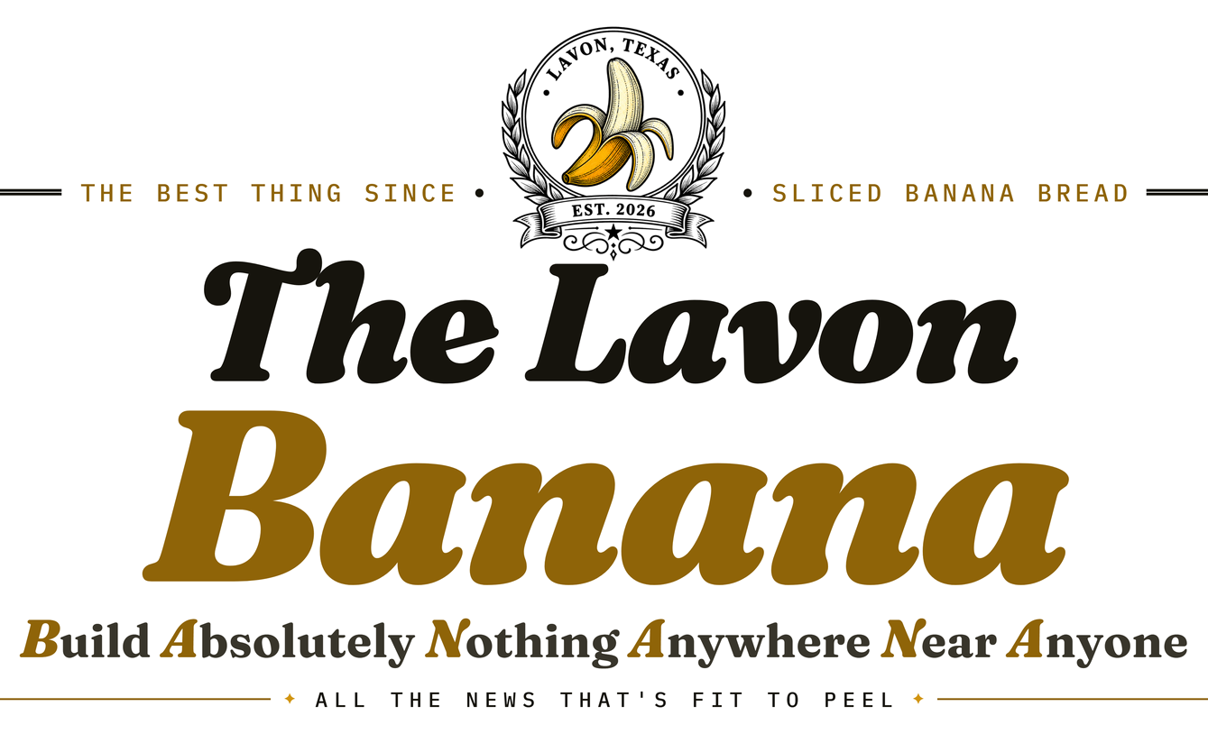 The Lavon Banana. The best thing since sliced banana bread. Build Absolutely Nothing Anywhere Near Anyone. All the news that’s fit to peel.